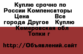 Куплю срочно по России Компенсаторы › Цена ­ 90 000 - Все города Другое » Куплю   . Кемеровская обл.,Топки г.